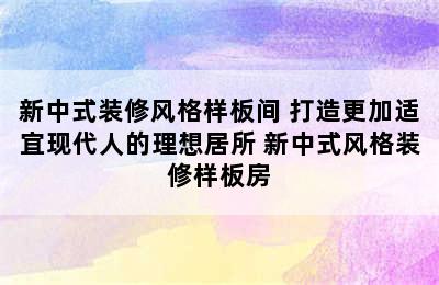 新中式装修风格样板间 打造更加适宜现代人的理想居所 新中式风格装修样板房